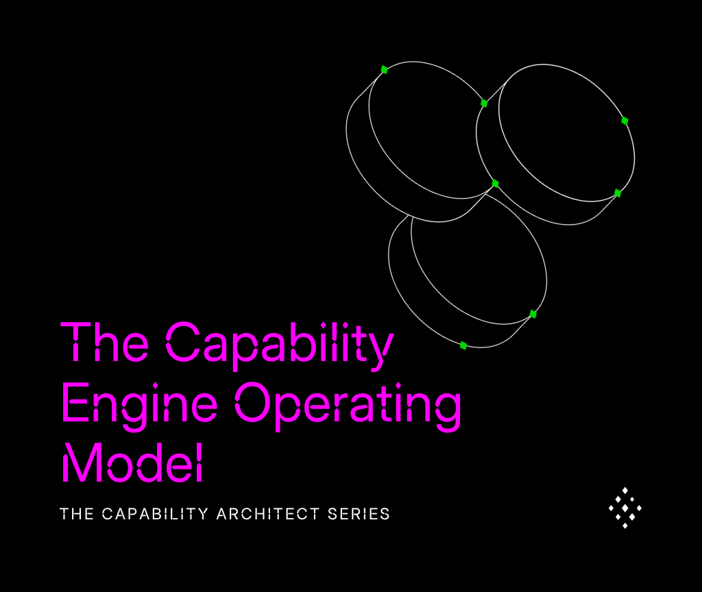 THE CAPABILITY ARCHITECT SERIES: The Capability Engine Operating Model