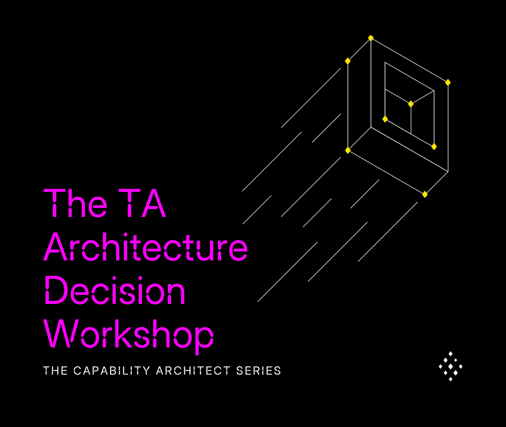 THE CAPABILITY ARCHITECT SERIES: The TA Architecture Decision Workshop